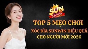 Top 5 Mẹo Chơi Xóc Đĩa Sunwin Hiệu Quả Cho Người Mới 2026